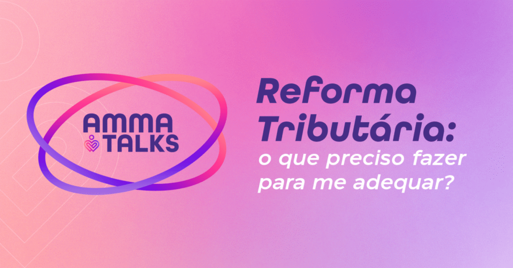 AMMA Talks – Reforma Tributária: o que preciso fazer para me adequar?